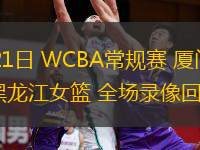  11月21日 WCBA常規賽 廈門(mén)女籃vs黑龍江女籃 全場(chǎng)錄像回放
