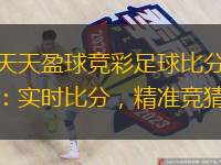  天天盈球競彩足球比分：實(shí)時(shí)比分，精準競猜