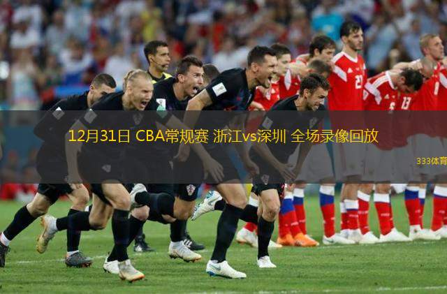  12月31日 CBA常規賽 浙江vs深圳 全場(chǎng)錄像回放