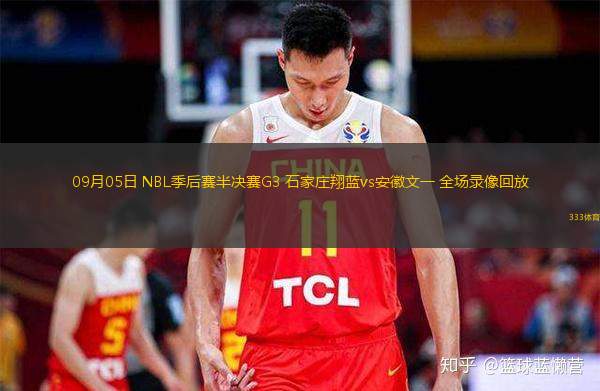  09月05日 NBL季后賽半決賽G3 石家莊翔藍vs安徽文一 全場(chǎng)錄像回放
