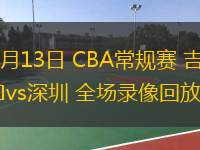  01月13日 CBA常規賽 吉林vs深圳 全場(chǎng)錄像回放