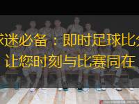  球迷必備：即時(shí)足球比分，讓您時(shí)刻與比賽同在