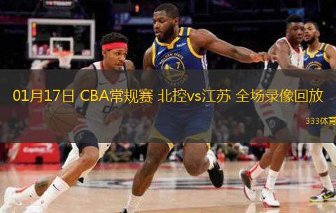  01月17日 CBA常規賽 北控vs江蘇 全場(chǎng)錄像回放