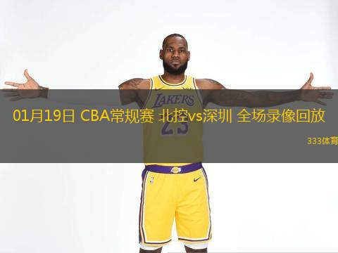  01月19日 CBA常規賽 北控vs深圳 全場(chǎng)錄像回放