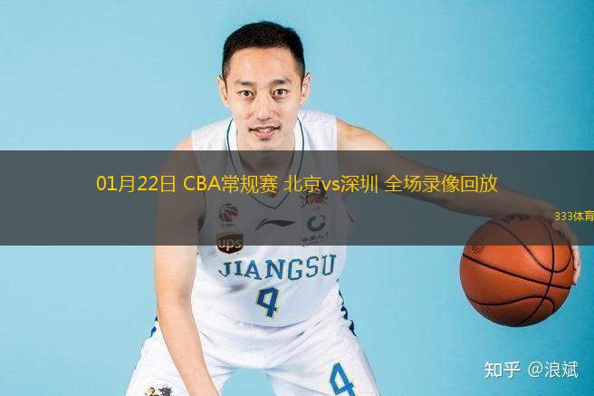  01月22日 CBA常規賽 北京vs深圳 全場(chǎng)錄像回放