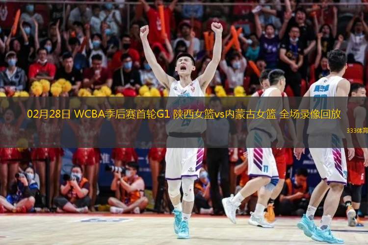 02月28日 WCBA季后賽首輪G1 陜西女籃vs內蒙古女籃 全場(chǎng)錄像回放