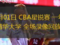 03月01日 CBA星銳賽 一年級vs清華大學(xué) 全場(chǎng)錄像回放