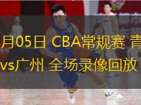  03月05日 CBA常規賽 青島vs廣州 全場(chǎng)錄像回放