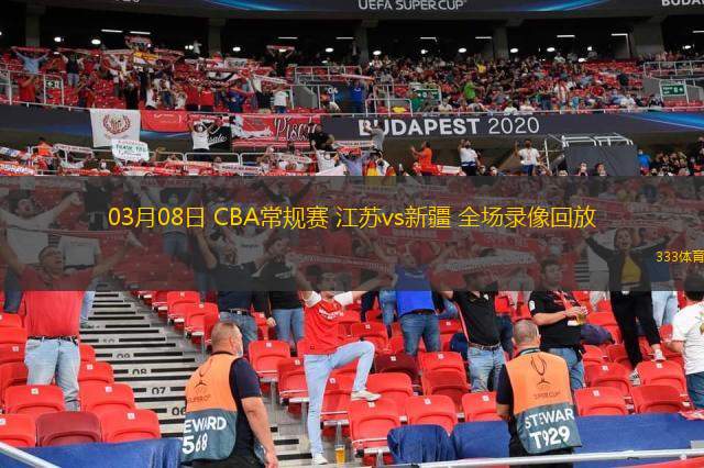  03月08日 CBA常規賽 江蘇vs新疆 全場(chǎng)錄像回放