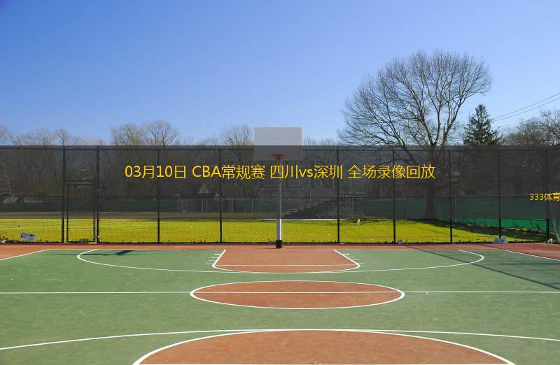  03月10日 CBA常規賽 四川vs深圳 全場(chǎng)錄像回放