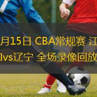  03月15日 CBA常規賽 江蘇vs遼寧 全場(chǎng)錄像回放