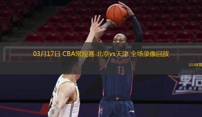  03月17日 CBA常規賽 北京vs天津 全場(chǎng)錄像回放