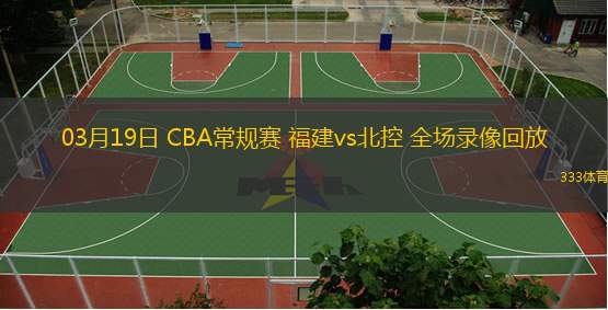  03月19日 CBA常規賽 福建vs北控 全場(chǎng)錄像回放