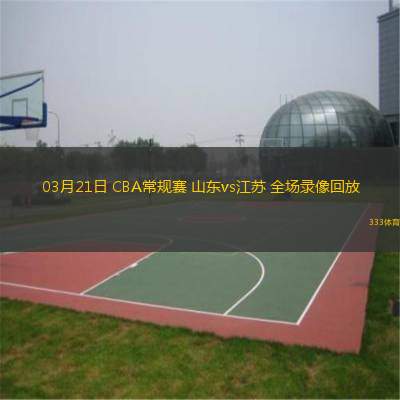  03月21日 CBA常規賽 山東vs江蘇 全場(chǎng)錄像回放