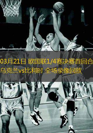  03月21日 歐國聯(lián)1/4賽決賽首回合 烏克蘭vs比利時(shí) 全場(chǎng)錄像回放