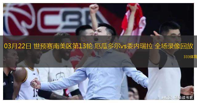  03月22日 世預賽南美區第13輪 厄瓜多爾vs委內瑞拉 全場(chǎng)錄像回放