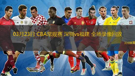  03月23日 CBA常規賽 深圳vs福建 全場(chǎng)錄像回放