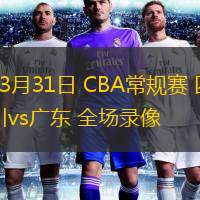  03月31日 CBA常規賽 四川vs廣東 全場(chǎng)錄像