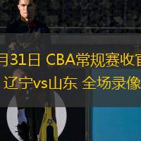  03月31日 CBA常規賽收官戰 遼寧vs山東 全場(chǎng)錄像