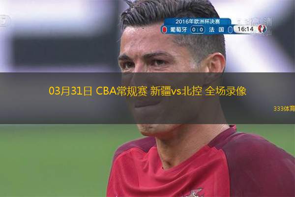  03月31日 CBA常規賽 新疆vs北控 全場(chǎng)錄像