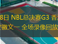  09月18日 NBL總決賽G3 香港金牛vs安徽文一 全場(chǎng)錄像回放