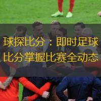  球探比分：即時(shí)足球比分掌握比賽全動(dòng)態(tài)