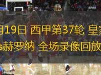  05月19日 西甲第37輪 皇家社會(huì )vs赫羅納 全場(chǎng)錄像回放