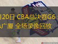  05月20日 CBA總決賽G6 北京vs廣廈 全場(chǎng)錄像回放