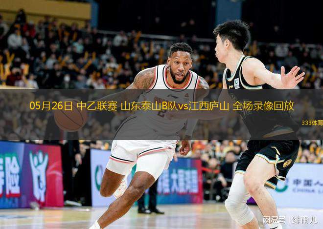 05月26日 中乙聯(lián)賽 山東泰山B隊vs江西廬山 全場(chǎng)錄像回放
