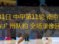  05月31日 中甲第11輪 南京城市vs廣東廣州隊豹 全場(chǎng)錄像回放