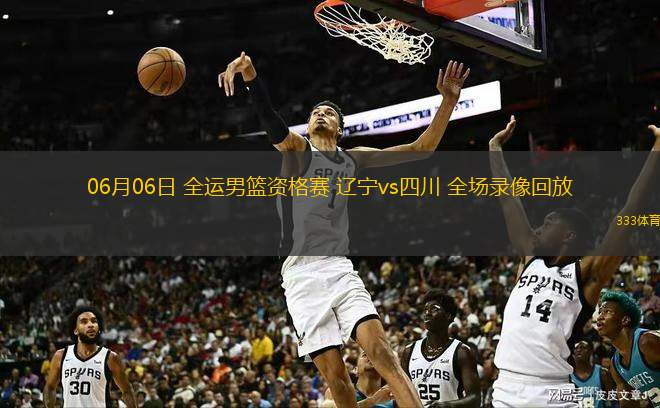  06月06日 全運男籃資格賽 遼寧vs四川 全場(chǎng)錄像回放