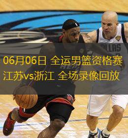  06月06日 全運男籃資格賽 江蘇vs浙江 全場(chǎng)錄像回放