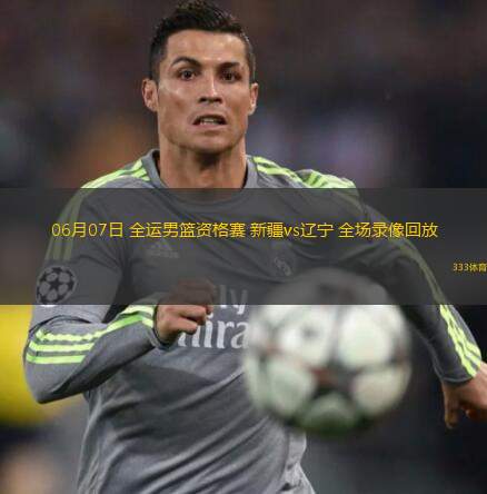  06月07日 全運男籃資格賽 新疆vs遼寧 全場(chǎng)錄像回放