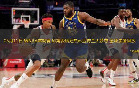  06月11日 WNBA常規賽 印第安納狂熱vs亞特蘭大夢(mèng)想 全場(chǎng)錄像回放