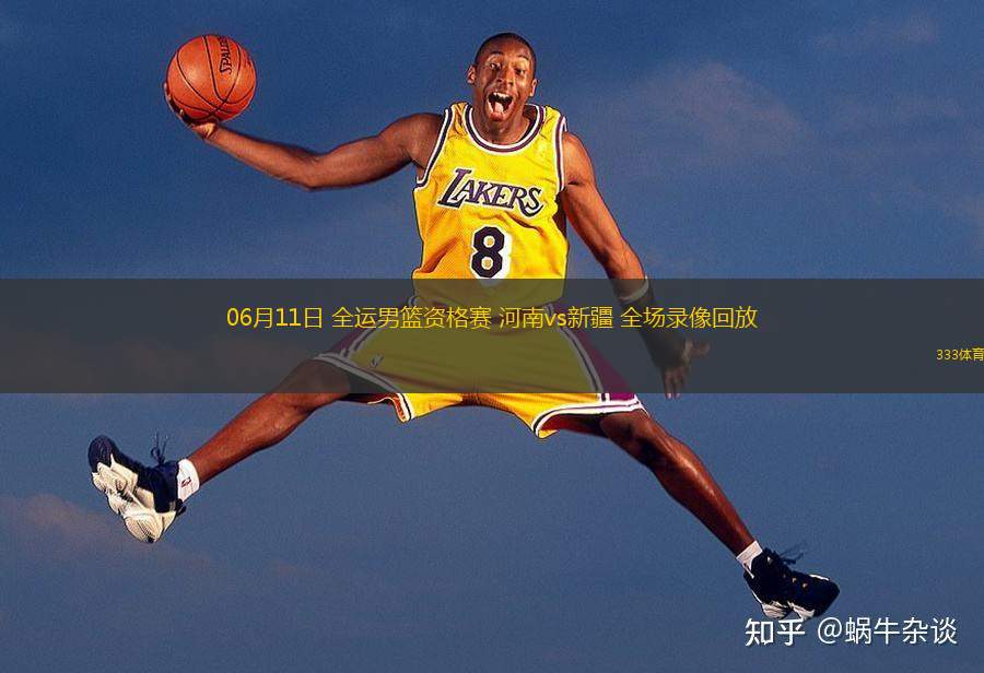  06月11日 全運男籃資格賽 河南vs新疆 全場(chǎng)錄像回放