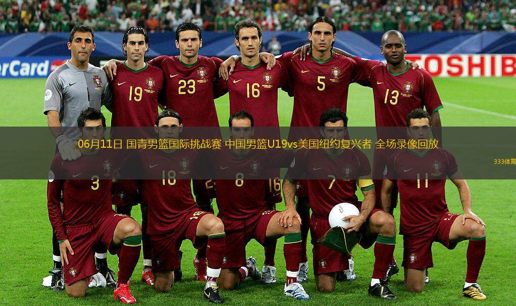  06月11日 國青男籃國際挑戰賽 中國男籃U19vs美國紐約復興者 全場(chǎng)錄像回放