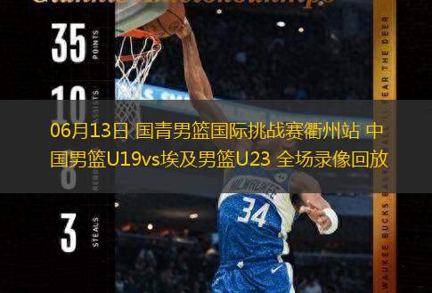  06月13日 國青男籃國際挑戰賽衢州站 中國男籃U19vs埃及男籃U23 全場(chǎng)錄像回放
