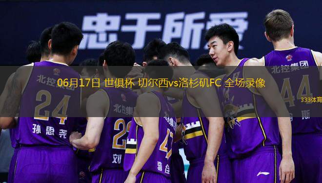  06月17日 世俱杯 切爾西vs洛杉磯FC 全場(chǎng)錄像