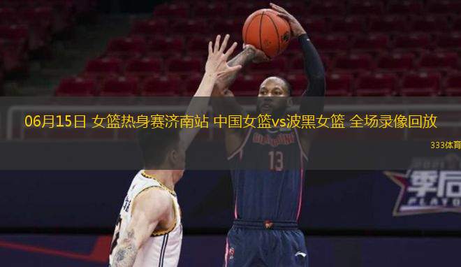  06月15日 女籃熱身賽濟南站 中國女籃vs波黑女籃 全場(chǎng)錄像回放