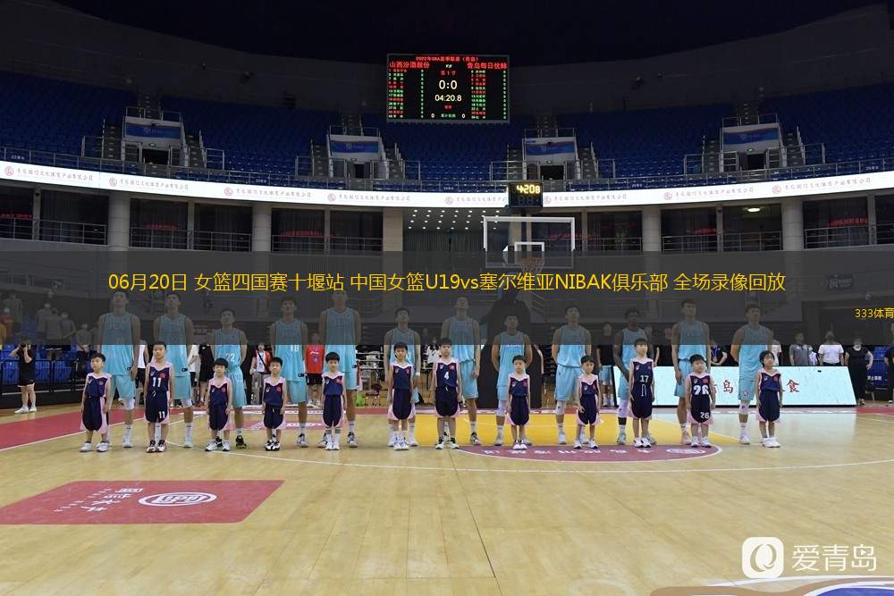 06月20日 女籃四國賽十堰站 中國女籃U19vs塞爾維亞NIBAK俱樂(lè )部 全場(chǎng)錄像回放