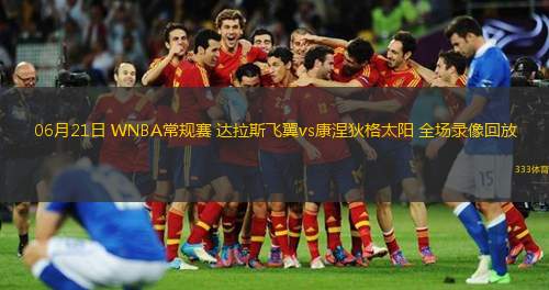  06月21日 WNBA常規賽 達拉斯飛翼vs康涅狄格太陽(yáng) 全場(chǎng)錄像回放