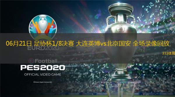  06月21日 足協(xié)杯1/8決賽 大連英博vs北京國安 全場(chǎng)錄像回放