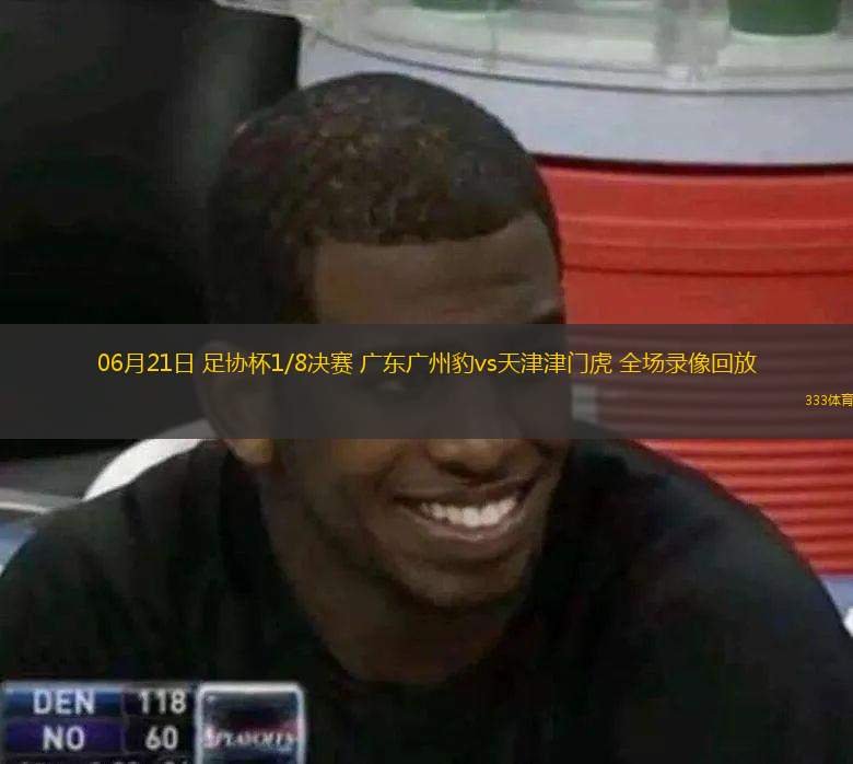  06月21日 足協(xié)杯1/8決賽 廣東廣州豹vs天津津門(mén)虎 全場(chǎng)錄像回放