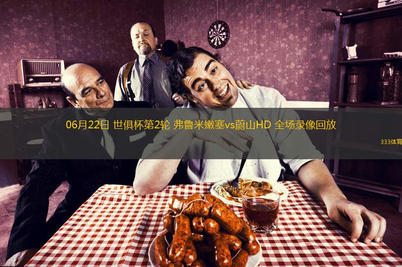  06月22日 世俱杯第2輪 弗魯米嫩塞vs蔚山HD 全場(chǎng)錄像回放