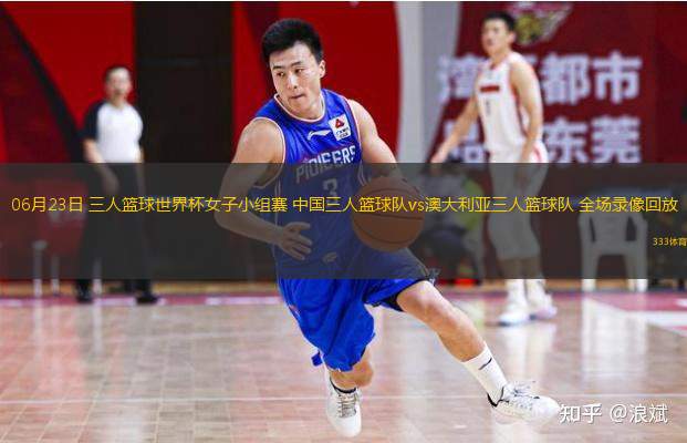  06月23日 三人籃球世界杯女子小組賽 中國三人籃球隊vs澳大利亞三人籃球隊 全場(chǎng)錄像回放
