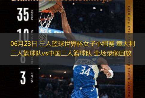  06月23日 三人籃球世界杯女子小組賽 意大利三人籃球隊vs中國三人籃球隊 全場(chǎng)錄像回放