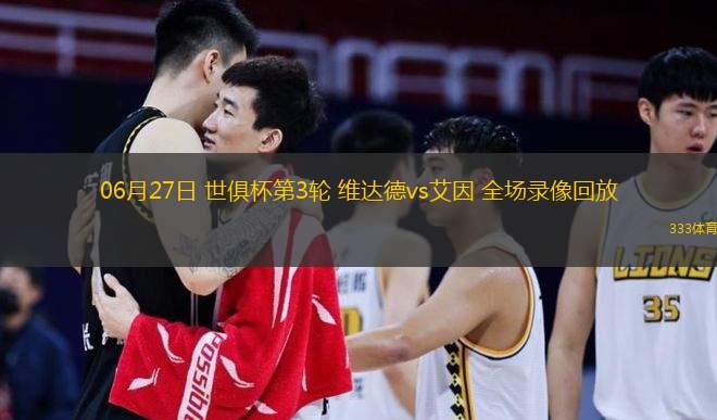  06月27日 世俱杯第3輪 維達德vs艾因 全場(chǎng)錄像回放