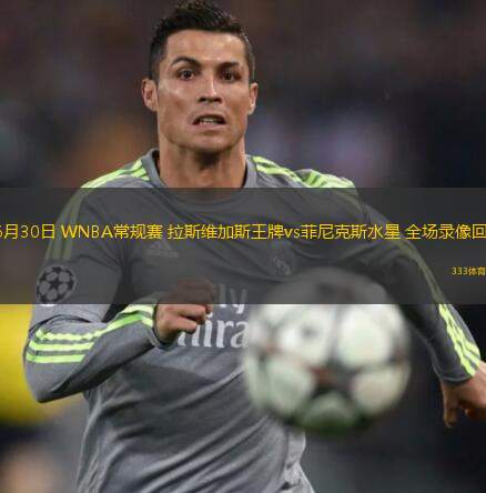  06月30日 WNBA常規賽 拉斯維加斯王牌vs菲尼克斯水星 全場(chǎng)錄像回放