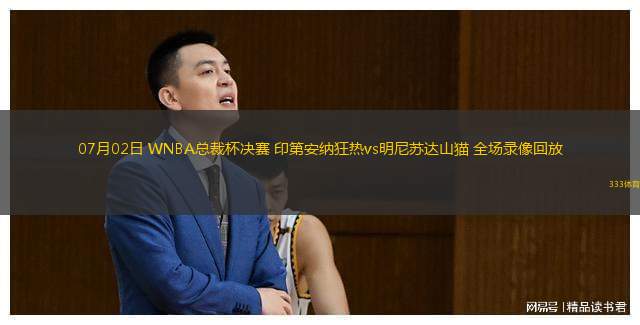 07月02日 WNBA總裁杯決賽 印第安納狂熱vs明尼蘇達山貓 全場(chǎng)錄像回放