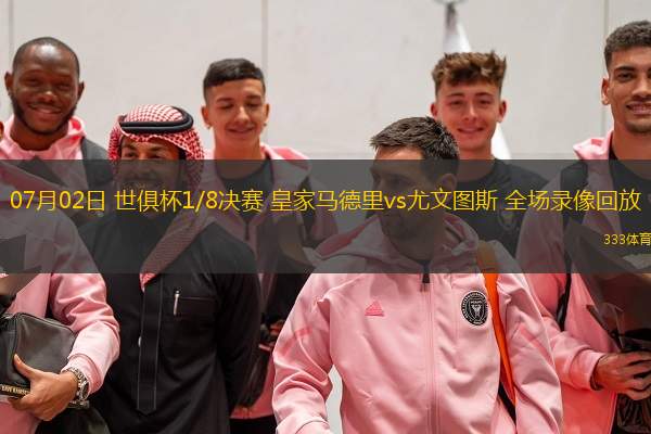07月02日 世俱杯1/8決賽 皇家馬德里vs尤文圖斯 全場(chǎng)錄像回放